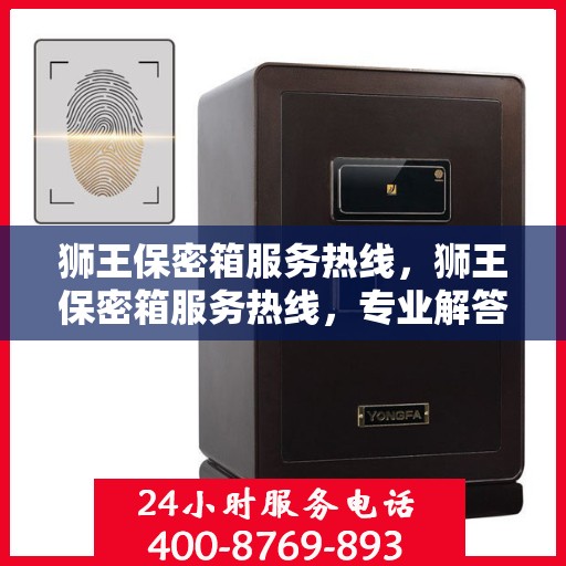 狮王保密箱服务热线，狮王保密箱服务热线，专业解答与售后无忧