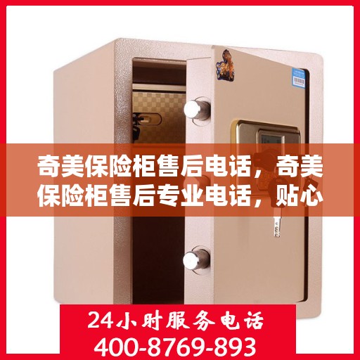 奇美保险柜售后电话，奇美保险柜售后专业电话，贴心服务保障您的安全