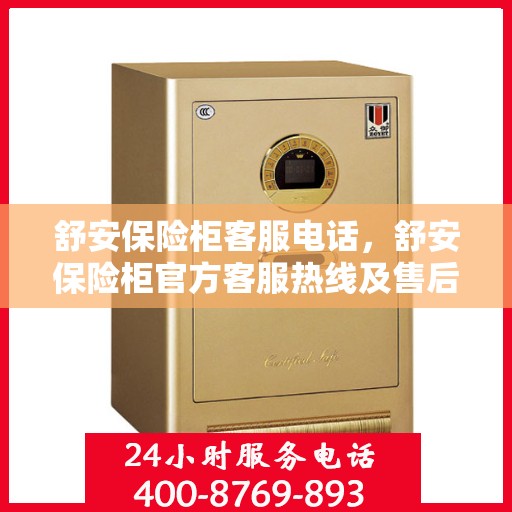 舒安保险柜客服电话，舒安保险柜官方客服热线及售后服务指南