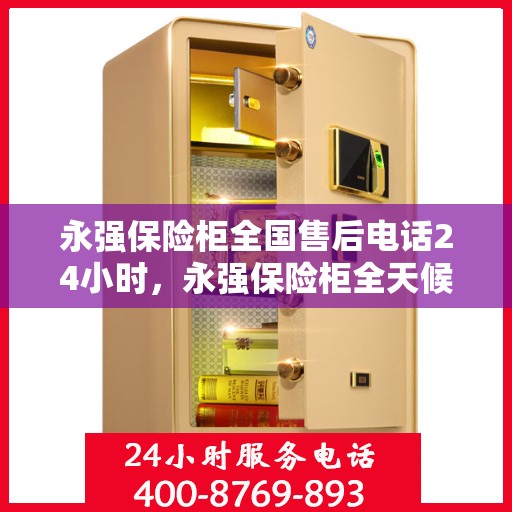 永强保险柜全国售后电话24小时，永强保险柜全天候售后服务热线，电话服务不打烊！