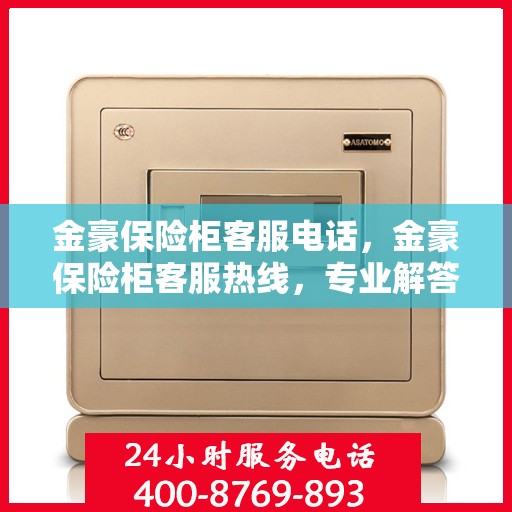 金豪保险柜客服电话，金豪保险柜客服热线，专业解答，贴心服务