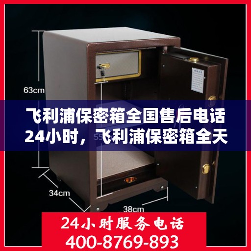 飞利浦保密箱全国售后电话24小时，飞利浦保密箱全天候售后服务热线公布