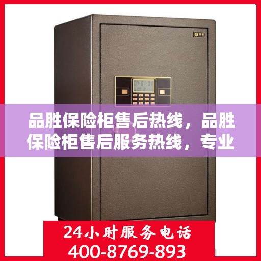 品胜保险柜售后热线，品胜保险柜售后服务热线，专业解决您的安全锁具问题