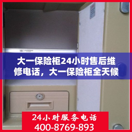 大一保险柜24小时售后维修电话，大一保险柜全天候售后维修服务热线，专业解决您的安全锁事