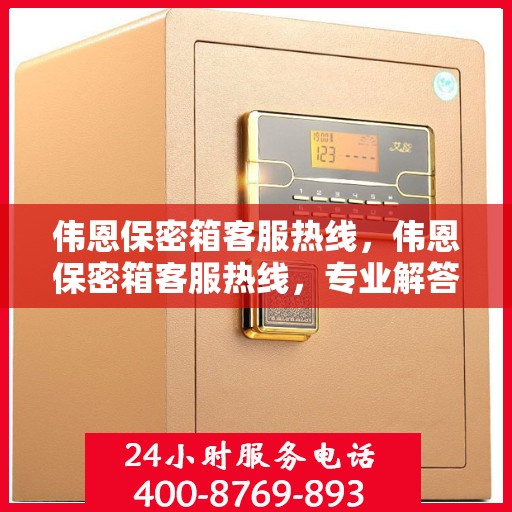 伟恩保密箱客服热线，伟恩保密箱客服热线，专业解答，贴心服务