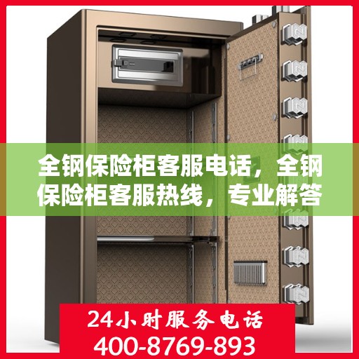 全钢保险柜客服电话，全钢保险柜客服热线，专业解答，贴心服务