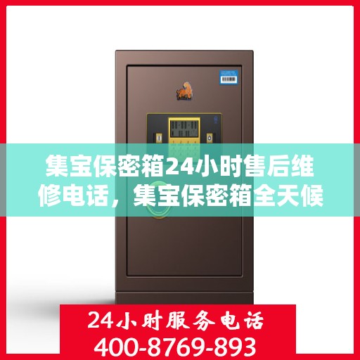 集宝保密箱24小时售后维修电话，集宝保密箱全天候售后维修服务热线，贴心保障，24小时无忧售后！