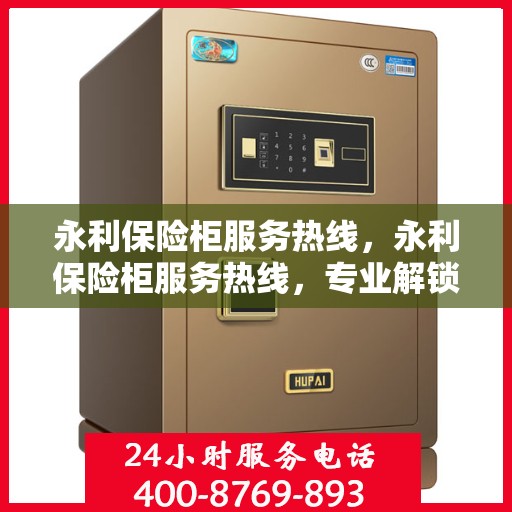 永利保险柜服务热线，永利保险柜服务热线，专业解锁、维修与保养一站式解决方案
