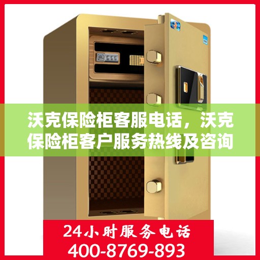 沃克保险柜客服电话，沃克保险柜客户服务热线及咨询指南