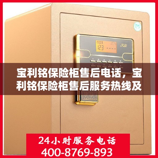 宝利铭保险柜售后电话，宝利铭保险柜售后服务热线及电话全攻略