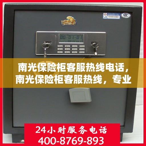 南光保险柜客服热线电话，南光保险柜客服热线，专业解答，贴心服务