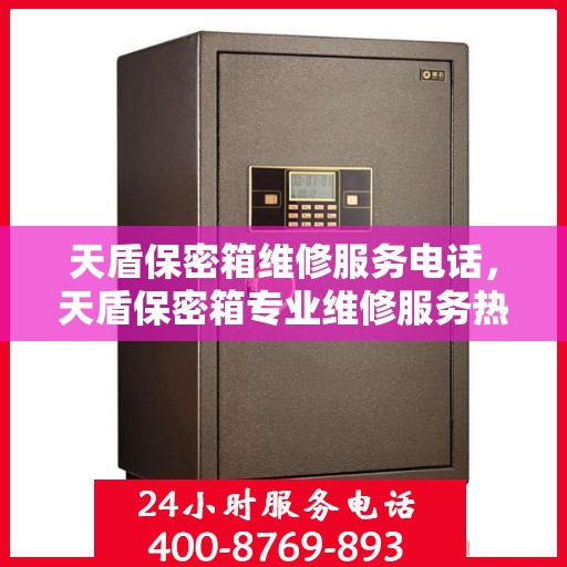 天盾保密箱维修服务电话，天盾保密箱专业维修服务热线