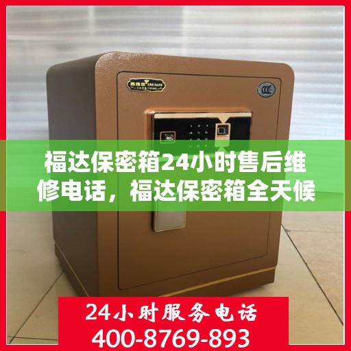 福达保密箱24小时售后维修电话，福达保密箱全天候售后维修服务热线