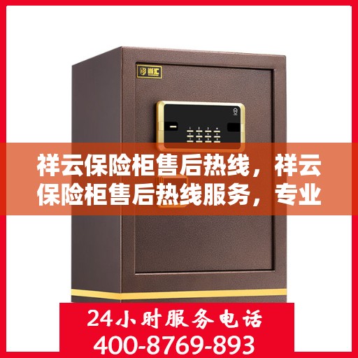 祥云保险柜售后热线，祥云保险柜售后热线服务，专业解决您的安全存储问题！