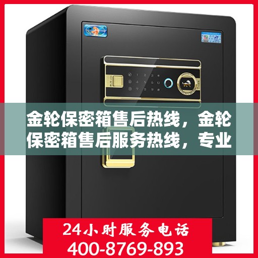 金轮保密箱售后热线，金轮保密箱售后服务热线，专业解决您的安全与信赖问题