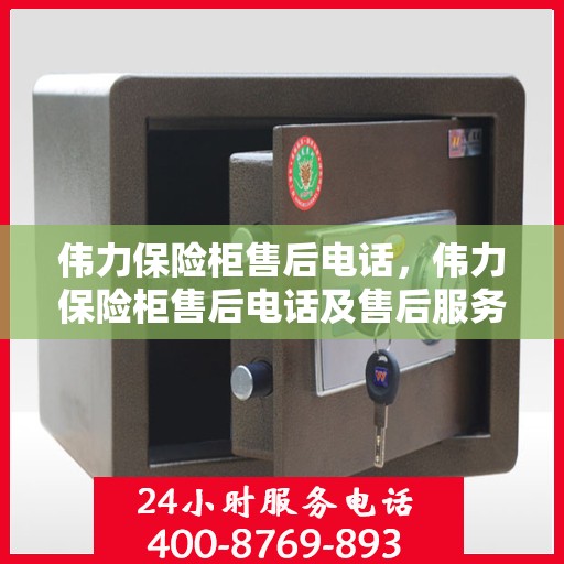 伟力保险柜售后电话，伟力保险柜售后电话及售后服务解析
