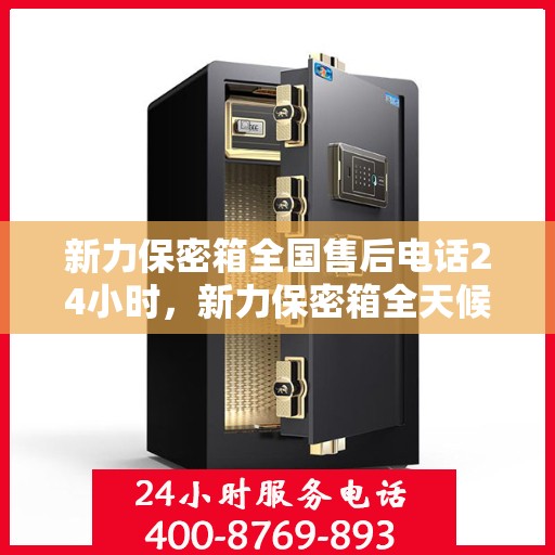 新力保密箱全国售后电话24小时，新力保密箱全天候售后服务热线，全国电话24小时不打烊服务