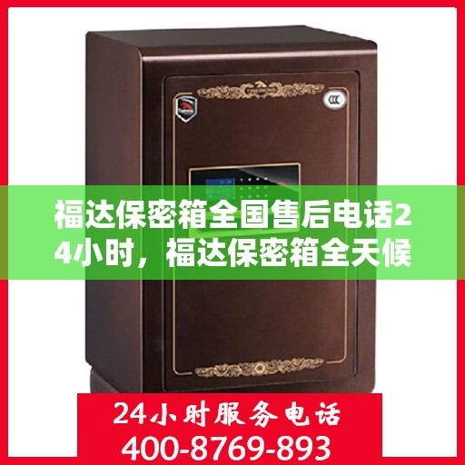 福达保密箱全国售后电话24小时，福达保密箱全天候售后服务热线，全国联动，贴心服务不打烊