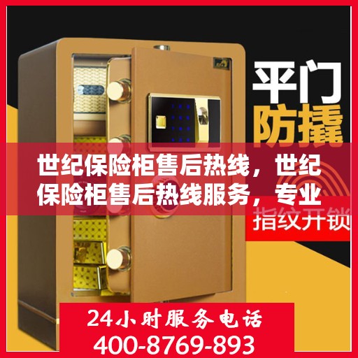 世纪保险柜售后热线，世纪保险柜售后热线服务，专业保障您的安全之选