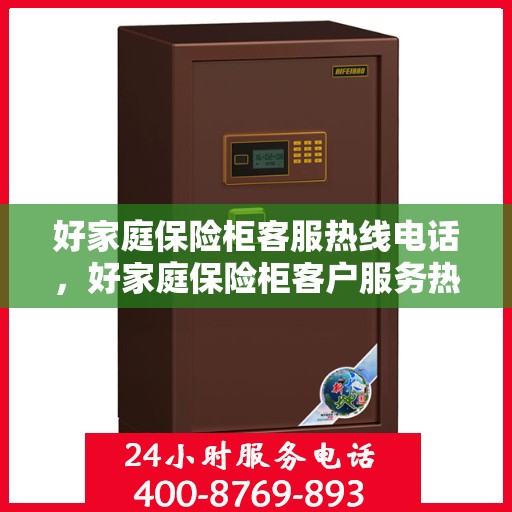 好家庭保险柜客服热线电话，好家庭保险柜客户服务热线电话全攻略