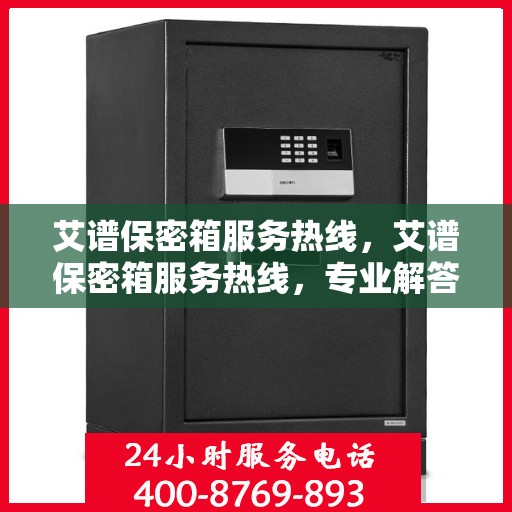艾谱保密箱服务热线，艾谱保密箱服务热线，专业解答，贴心保障