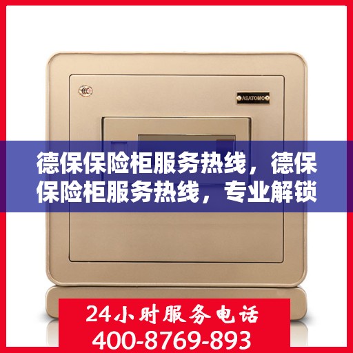 德保保险柜服务热线，德保保险柜服务热线，专业解锁、维修与咨询一站式解决方案