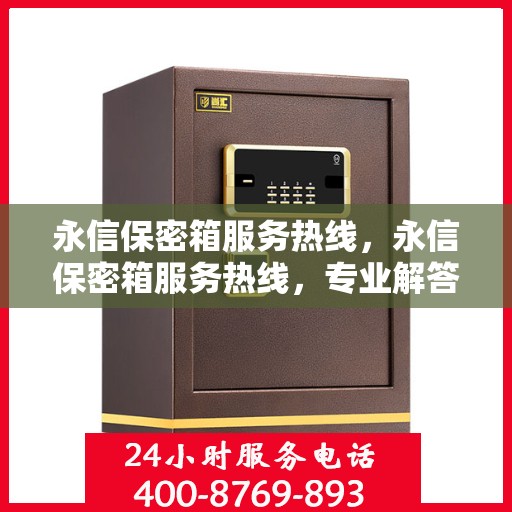 永信保密箱服务热线，永信保密箱服务热线，专业解答，贴心保障