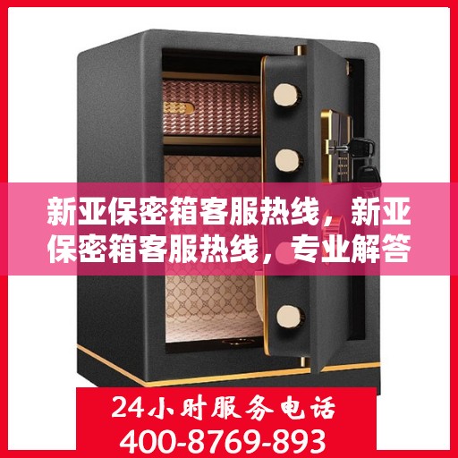 新亚保密箱客服热线，新亚保密箱客服热线，专业解答，保障您的私密安全
