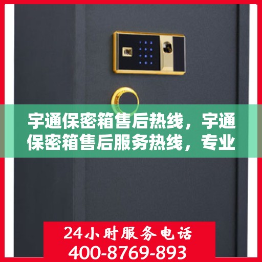 宇通保密箱售后热线，宇通保密箱售后服务热线，专业解决您的安全与售后问题