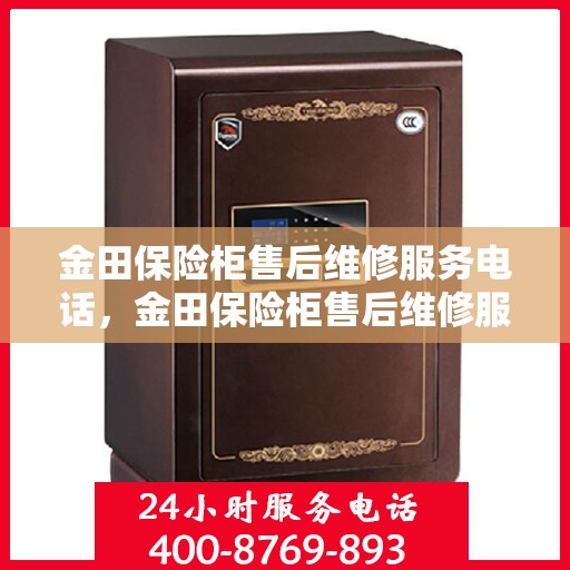 金田保险柜售后维修服务电话，金田保险柜售后维修服务热线及专业电话支持团队为您竭诚服务