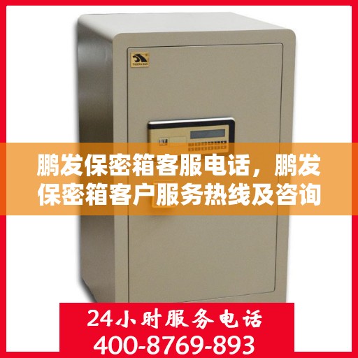 鹏发保密箱客服电话，鹏发保密箱客户服务热线及咨询支持指南