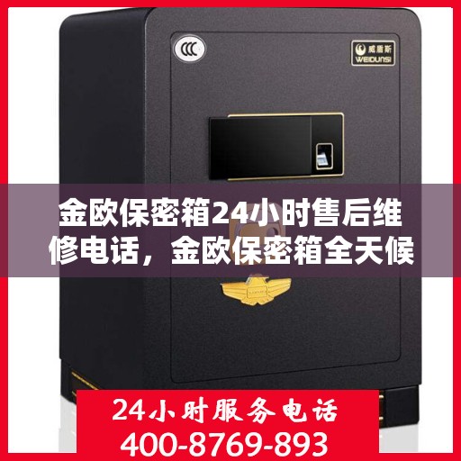 金欧保密箱24小时售后维修电话，金欧保密箱全天候售后维修服务热线电话