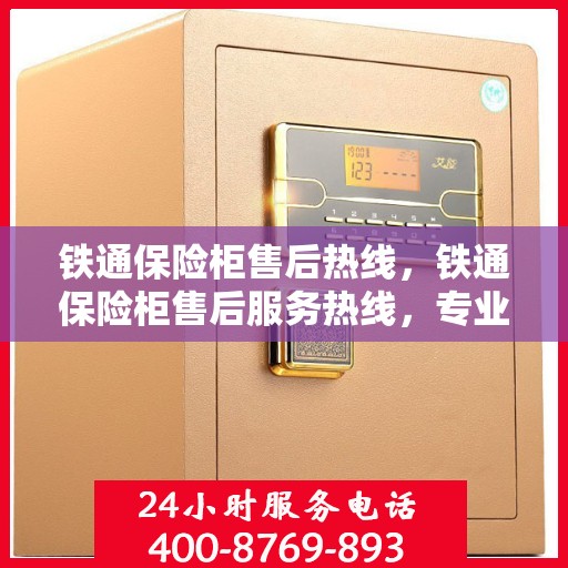 铁通保险柜售后热线，铁通保险柜售后服务热线，专业解决方案，贴心为您服务