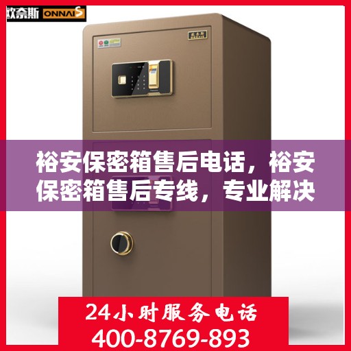 裕安保密箱售后电话，裕安保密箱售后专线，专业解决您的售后需求