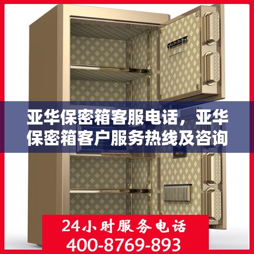 亚华保密箱客服电话，亚华保密箱客户服务热线及咨询支持指南