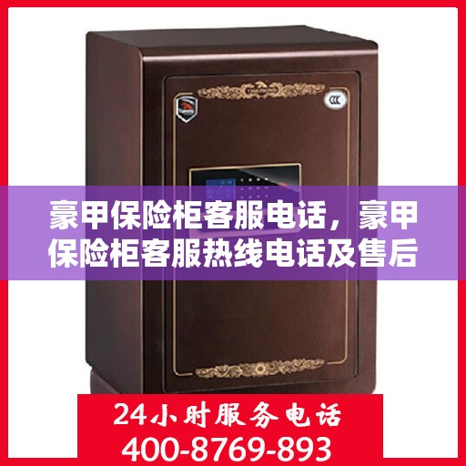 豪甲保险柜客服电话，豪甲保险柜客服热线电话及售后服务支持