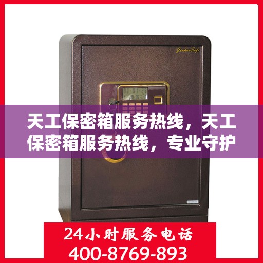 天工保密箱服务热线，天工保密箱服务热线，专业守护您的安全之选