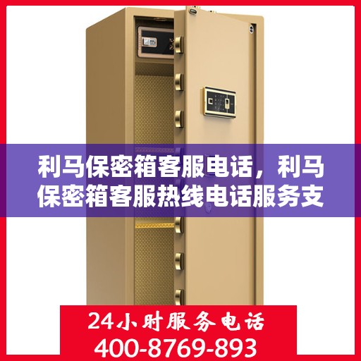 利马保密箱客服电话，利马保密箱客服热线电话服务支持中心咨询专线