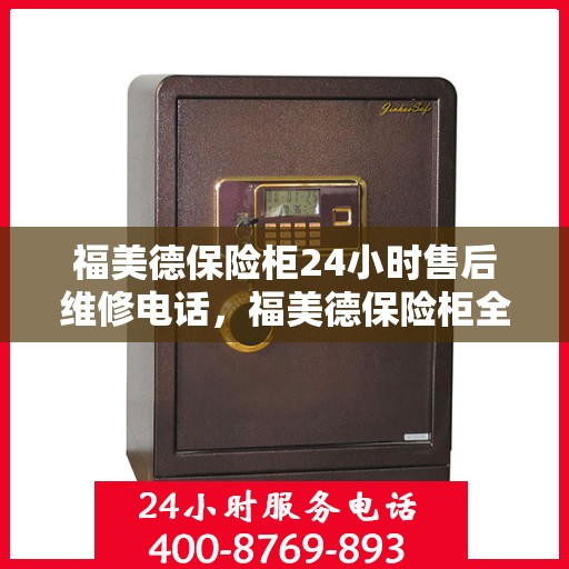福美德保险柜24小时售后维修电话，福美德保险柜全天候售后维修服务热线