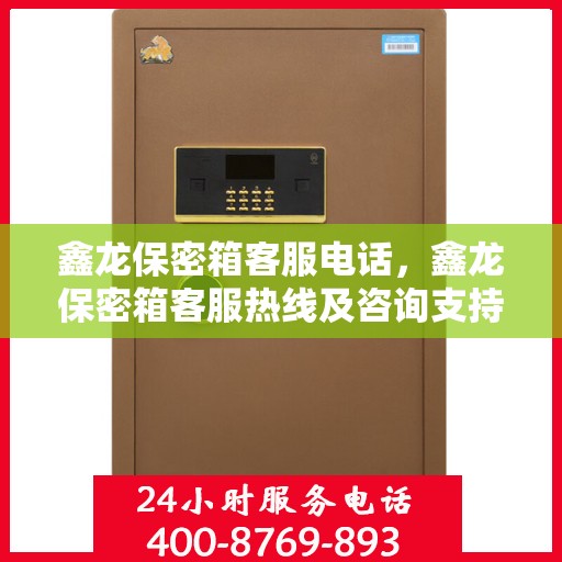 鑫龙保密箱客服电话，鑫龙保密箱客服热线及咨询支持服务介绍
