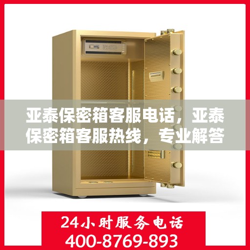 亚泰保密箱客服电话，亚泰保密箱客服热线，专业解答与售后无忧