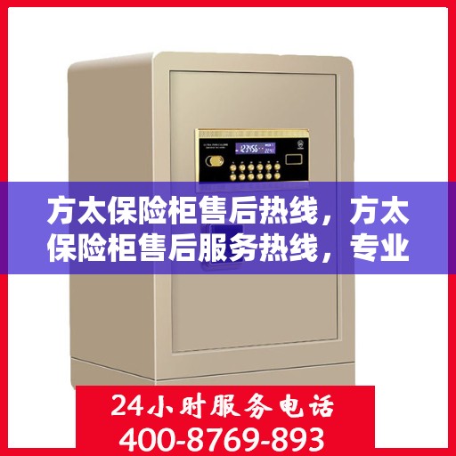 方太保险柜售后热线，方太保险柜售后服务热线，专业解决您的安全存储问题