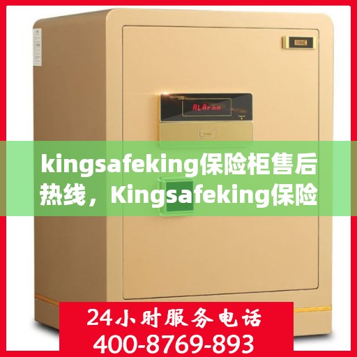 kingsafeking保险柜售后热线，Kingsafeking保险柜售后热线全攻略，专业维修与贴心服务