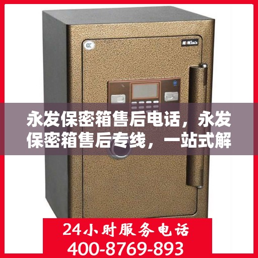 永发保密箱售后电话，永发保密箱售后专线，一站式解决您的售后需求！