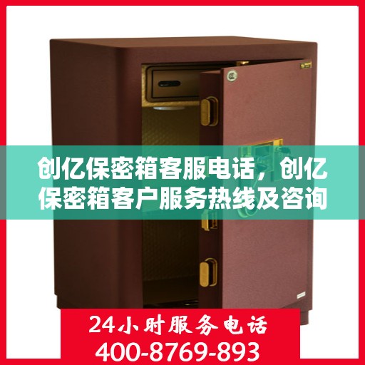 创亿保密箱客服电话，创亿保密箱客户服务热线及咨询支持指南