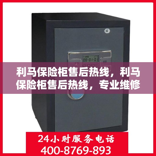 利马保险柜售后热线，利马保险柜售后热线，专业维修与咨询一站式服务