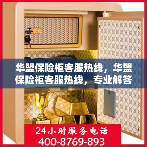 华盟保险柜客服热线，华盟保险柜客服热线，专业解答，贴心服务