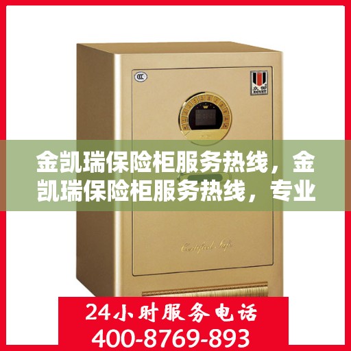 金凯瑞保险柜服务热线，金凯瑞保险柜服务热线，专业解答，贴心保障您的安全存储需求