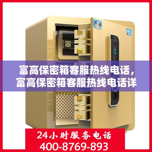 富高保密箱客服热线电话，富高保密箱客服热线电话详解，专业解答，贴心服务！