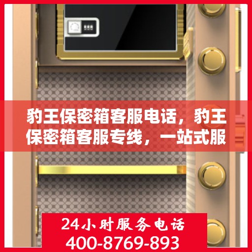 豹王保密箱客服电话，豹王保密箱客服专线，一站式服务与支持热线